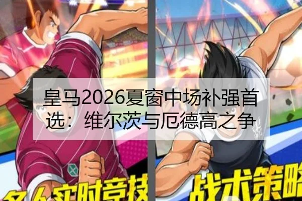 皇马2026夏窗中场补强首选：维尔茨与厄德高之争