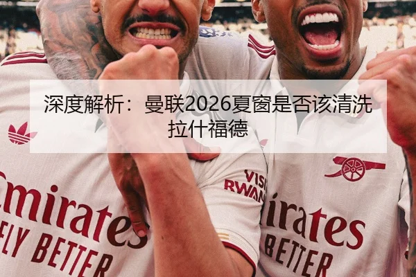 深度解析：曼联2026夏窗是否该清洗拉什福德