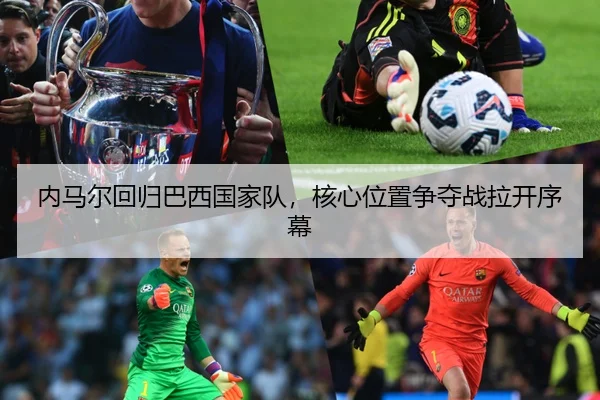 内马尔回归巴西国家队，核心位置争夺战拉开序幕